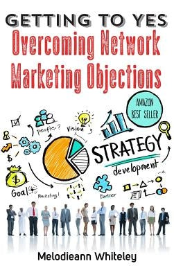Getting to Yes: Overcoming Network Marketing Objections by Whiteley, Melodieann