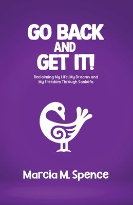 Go Back and Get It! Reclaiming My Life, My Dreams and My Freedom Through Sankofa by Spence, Marcia M.