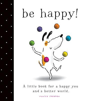 Be Happy!: A Little Book for a Happy You and a Better World by Sheehan, Monica