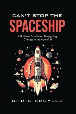 Can't Stop the Spaceship: A Business Parable on Navigating Change in the Age of AI by Broyles, Chris