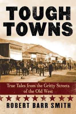 Tough Towns: True Tales from the Gritty Streets of the Old West by Smith, Robert Barr