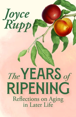The Years of Ripening: Reflections on Aging in the Later Years by Rupp, Joyce
