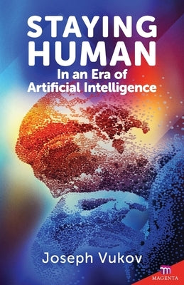 Staying Human in an Era of Artificial Intelligence by Vukov, Joseph