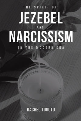The Spirit of Jezebel and Narcissism in the Modern Era by Tugutu, Rachel