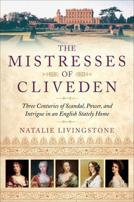 The Mistresses of Cliveden: Three Centuries of Scandal, Power, and Intrigue in an English Stately Home by Livingstone, Natalie