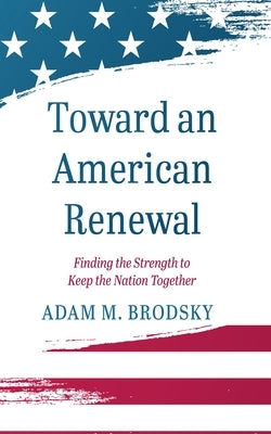 Toward an American Renewal: Finding the Strength to Keep the Nation Together by Brodsky, Adam M.