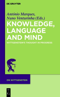 Knowledge, Language and Mind: Wittgenstein's Thought in Progress by Marques, AntÃ³nio