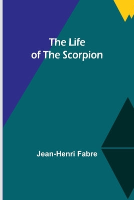 The Life of the Scorpion by Fabre, Jean-Henri