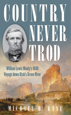 Country Never Trod: William Lewis Manly's 1849 Voyage down Utah's Green River by Kane, Michael D.