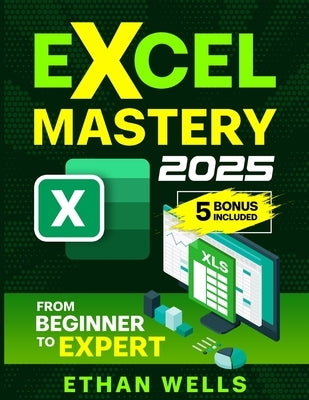 Excel Mastery: From Beginners to Experts by Wells, Ethan