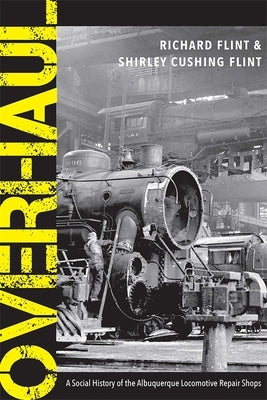 Overhaul: A Social History of the Albuquerque Locomotive Repair Shops by Flint, Richard