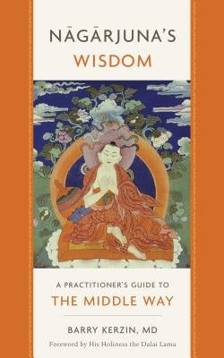 Nagarjuna's Wisdom: A Practitioner's Guide to the Middle Way by Kerzin, Barry