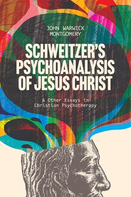 Schweitzer's Psychoanalysis of Jesus Christ: And Other Essays in Christian Psychotherapy by Montgomery, John Warwick