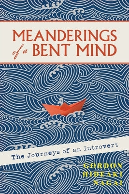 Meanderings of a Bent Mind: The Journeys of an Introvert by Hideaki, Gordon N. Hideaki