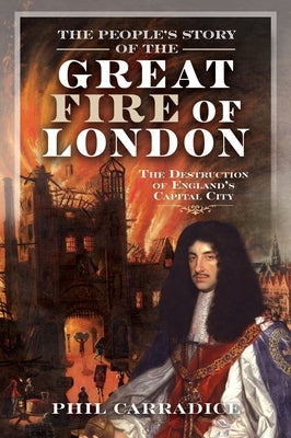 The People's Story of the Great Fire of London: The Destruction of England's Capital City by Carradice, Phil