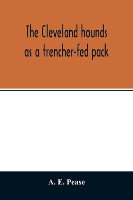 The Cleveland hounds as a trencher-fed pack by E. Pease, A.