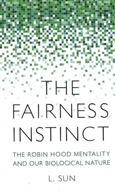 The Fairness Instinct: The Robin Hood Mentality and Our Biological Nature by Sun, L.