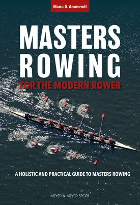 Masters Rowing for the Modern Rower: A Holistic and Practical Guide to Masters Rowing by Aramendi, Manu G.