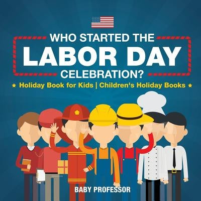 Who Started the Labor Day Celebration? Holiday Book for Kids Children's Holiday Books by Baby Professor
