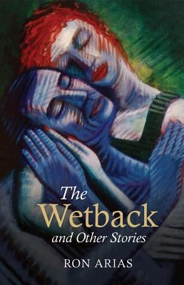 The Wetback and Other Stories by Arias, Ron