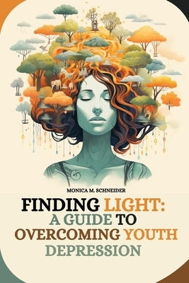 Finding Light: A Guide to Overcoming Youth Depression by M. Schneider, Monica