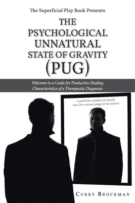 The Superficial Play Book Presents The Psychological Unnatural State Of Gravity (PUG): Welcome to a Guide for Productive Healing Characteristics of a by Brockman, Curry
