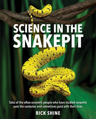 Science in the Snakepit: Tales of the Often Eccentric People Who Have Studied Serpents Over the Centuries and Have Sometimes Paid with Their Lives by Shine, Rick