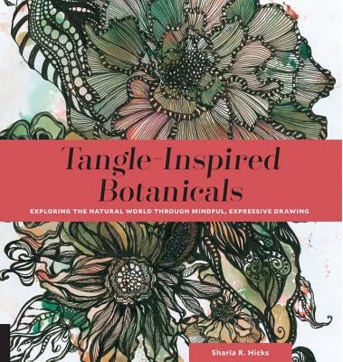 Tangle-Inspired Botanicals: Exploring the Natural World Through Mindful, Expressive Drawing by Hicks, Sharla R.
