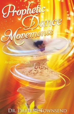 Prophetic Dance Movements: Availeth Much by Townsend, Darlene