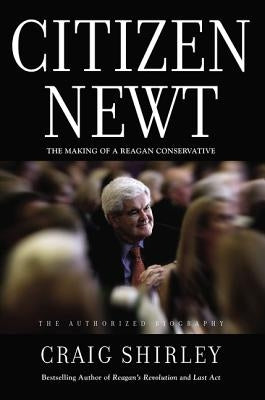 Citizen Newt: The Making of a Reagan Conservative by Shirley, Craig