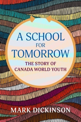A School for Tomorrow: The Story of Canada World Youth by Dickinson, Mark