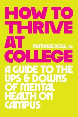 How to Thrive at College: A Guide to the Ups and Downs of Mental Health on Campus by Ross, Mathilde