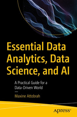 Essential Data Analytics, Data Science, and AI: A Practical Guide for a Data-Driven World by Attobrah, Maxine