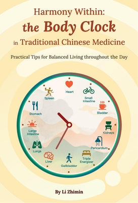 Harmony Within: The Body Clock in Traditional Chinese Medicine: Practical Tips for Balanced Living Throughout the Day by Li, Zhimin