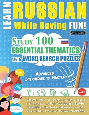 Learn Russian While Having Fun! - Advanced: Intermediate to Practiced - Study 100 Essential Thematics with Word Search Puzzles - Vol.1 by Linguas Classics