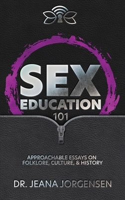 Sex Education 101: Approachable Essays on Folklore, Culture, & History by Jorgensen, Jeana