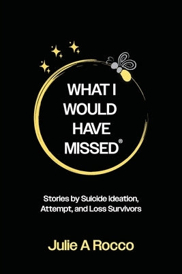 What I Would Have Missed: Stories by Suicide Ideation, Attempt and Loss Survivors by Rocco, Julie A.