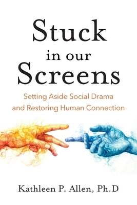 Stuck in Our Screens: Setting Aside Social Drama and Restoring Human Connection by Allen, Kathleen P.