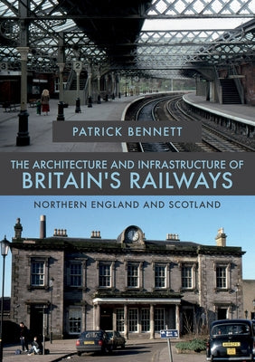 The Architecture and Infrastructure of Britain's Railways: Northern England and Scotland by Bennett, Patrick