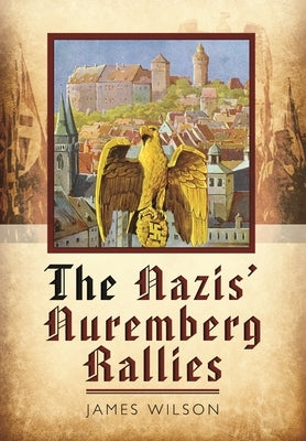 The Nazis' Nuremberg Rallies by Wilson, James