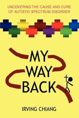 My Way Back: Uncovering the Cause and Cure of Autistic Spectrum Disorder by Chiang, Irving