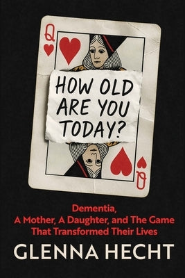 How Old Are You Today?: Dementia, A Mother, A Daughter, and The Game That Transformed Their Lives by Hecht, Glenna