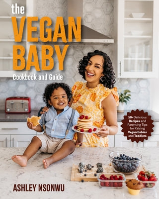 The Vegan Baby Cookbook and Guide: 50+ Delicious Recipes and Parenting Tips for Raising Vegan Babies and Toddlers (Food for Toddlers, Vegan Cookbook f by Nsonwu, Ashley Renne