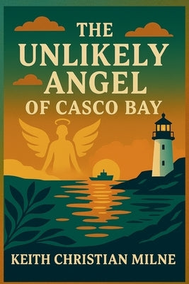 The Unlikely Angel of Casco Bay by Milne, Keith Christian