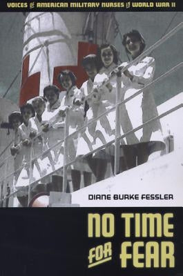 No Time for Fear: Voices of American Military Nurses in World War II by Fessler, Diane Burke