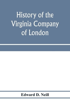 History of the Virginia Company of London: with letters to and from the first colony, never before printed by D. Neill, Edward