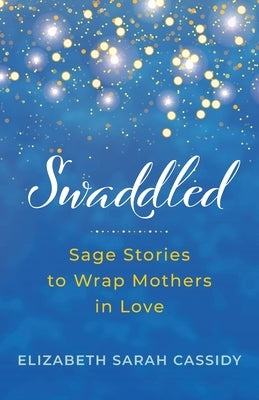 Swaddled: Sage Stories to Wrap Mothers in Love by Cassidy, Elizabeth Sarah