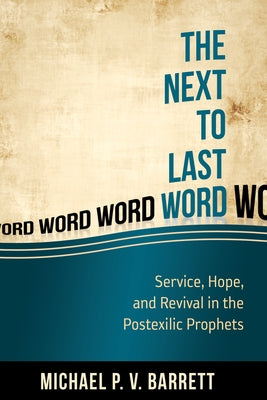 The Next to Last Word: Service, Hope, and Revival in the Postexilic Prophets by Barrett, Michael P. V.