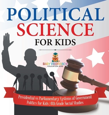 Political Science for Kids - Presidential vs Parliamentary Systems of Government Politics for Kids 6th Grade Social Studies by Baby Professor