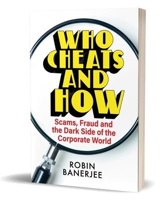 Who Cheats and How: Scams, Frauds and the Dark Side of the Corporate World by Banerjee, Robin
